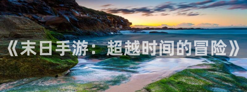 星空娱乐 挂：《末日手游：超越时间的冒险》