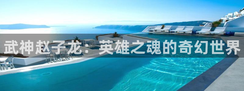 星空娱乐 挂：武神赵子龙：英雄之魂的奇幻世界