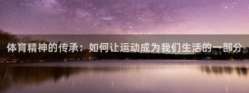 77体育：体育精神的传承：如何让运动成为我们生活的一部分