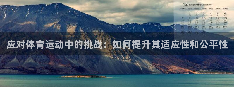77体育官网：应对体育运动中的挑战：如何提升其适应性和公平性