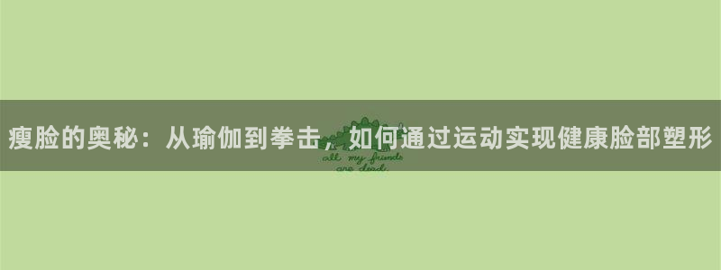 皇冠277体育：瘦脸的奥秘：从瑜伽到拳击，如何通过运动实现健康脸部塑形