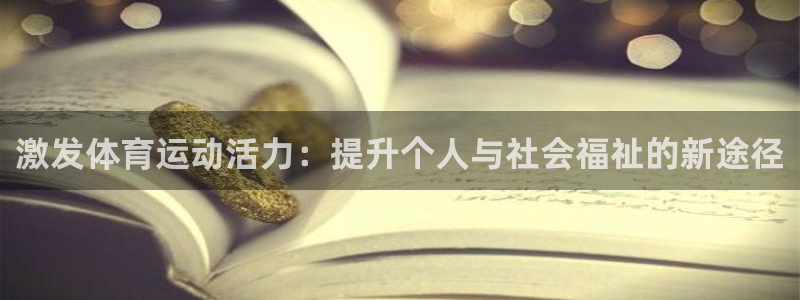 77体育app下载官网：激发体育运动活力：提升个人与社会福祉的新途径