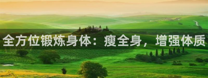 77体育官网：全方位锻炼身体：瘦全身，增强体质